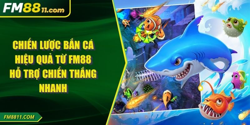 Chiến Lược Bắn Cá Hiệu Quả Từ FM88 Hỗ Trợ Chiến Thắng Nhanh