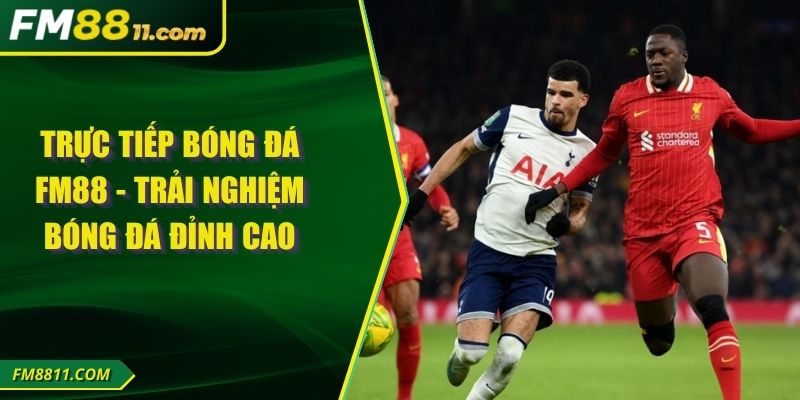 Trực Tiếp Bóng Đá FM88 - Trải Nghiệm Bóng Đá Đỉnh Cao