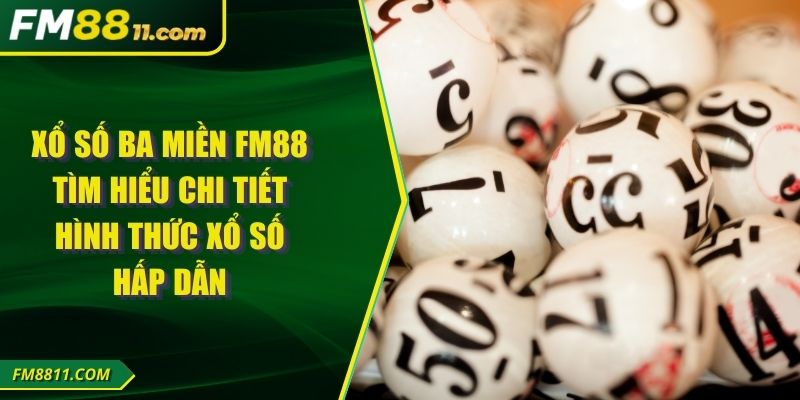 Xổ Số Ba Miền FM88 Tìm Hiểu Chi Tiết Hình Thức Xổ Số Hấp Dẫn